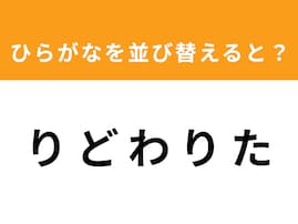 【並び替えクイズ】1分以内で挑戦しよう！ 「り ど わ り た」を並び替えると？