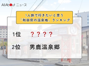 1人旅で行きたいと思う「秋田県の温泉地」ランキング！ 2位「男鹿温泉郷」を抑えた1位は？【2026年調査】