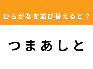 【アナグラムクイズ】「つ ま あ し と」を並び替えると？ 1分以内で挑戦しよう