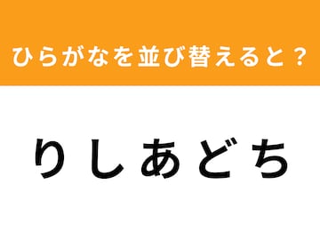 【アナグラムクイズ】「り し あ ど ち」を並び替えると？ 1分以内で挑戦しよう