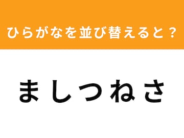 【アナグラムクイズ】「ま し つ ね さ」を並び替えると？ 1分以内で挑戦しよう