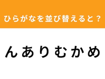 【アナグラムクイズ】「ん あ り む か め」を並び替えると？ 1分以内で挑戦しよう