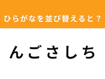 【アナグラムクイズ】「ん ご さ し ち」を並び替えると？ 1分以内で挑戦しよう
