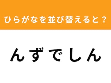 【アナグラムクイズ】「ん ず で し ん」を並び替えると？ 最後の文字は「ず」