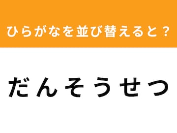 【並び替えクイズ】解けると爽快！「だ ん そ う せ つ」を並び替えると？ 最後の文字は「ん」