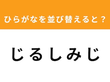 【並び替えクイズ】1分以内で挑戦しよう！ 「じ る し み じ」を並び替えると？