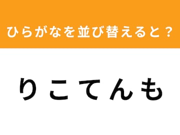 【並び替えクイズ】「り こ て ん も」を並び替えると？ 1分以内で挑戦しよう