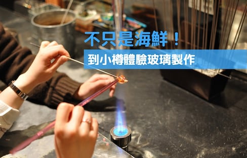 【北海道自由行】不只是海鮮！小樽玻璃製作體驗店推薦