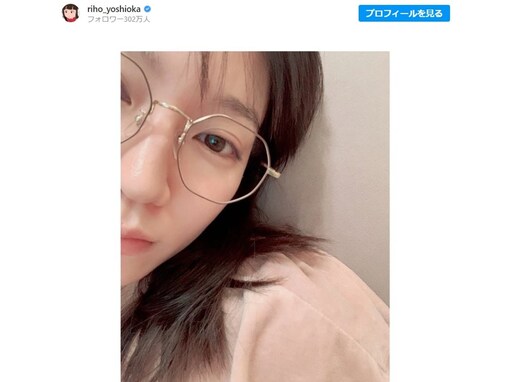 吉岡里帆、オフ感満載なメガネ姿のドアップ自撮りショット公開！ 「最高すぎません？」「めっちゃ美肌!!」