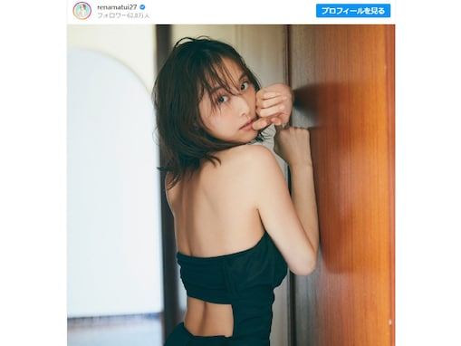 松井玲奈、美背中あらわなセクシーショットに「大人の色気スゲー」「めちゃくちゃ綺麗です。。。」と反響！