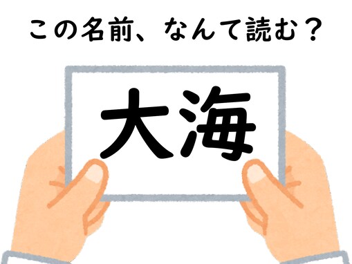 初見で分かったらすごい！ 「大海」はなんて読むでしょう【キラキラネームクイズ】