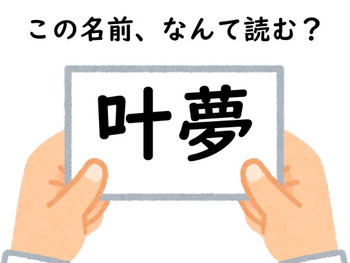 じっくりと考えてみて！ 「叶夢」はなんて読むでしょう【キラキラネームクイズ】