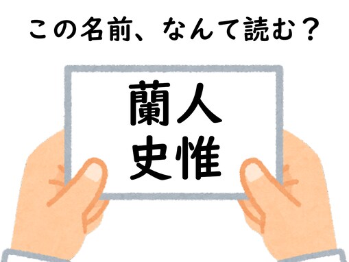 名前「蘭人・史惟」はなんて読むでしょう？ 由来まで当てられますか？ 【キラキラネームクイズ】