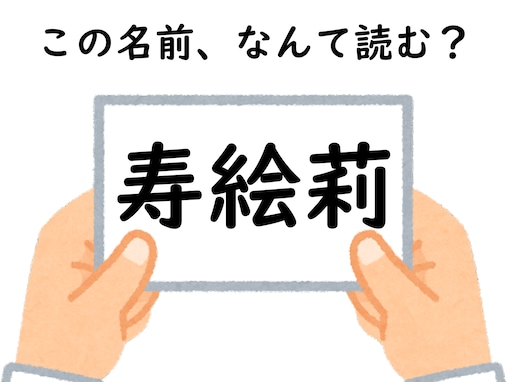 もしかしたら読めるかも？ 「寿絵莉」はなんて読むでしょう【キラキラネームクイズ】