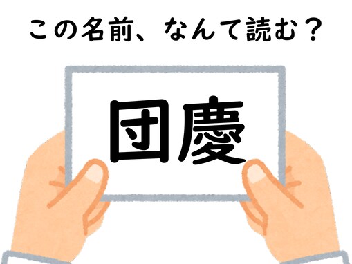 初見で分かったらすごい！ 「団慶」はなんて読むでしょう【キラキラネームクイズ】