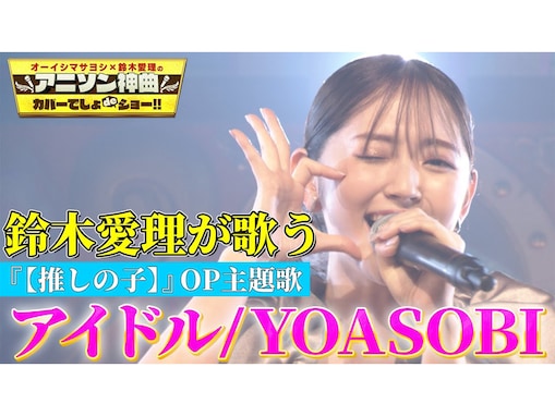 鈴木愛理、YOASOBI『アイドル』カバーに絶賛の声！ YOASOBIもTwitterで反応「これは凄すぎるだろ…」