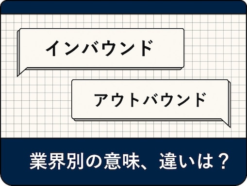 インバウンドとアウトバウンドの意味の違いとは？ 業界別の意味の違いや手法の具体例を解説