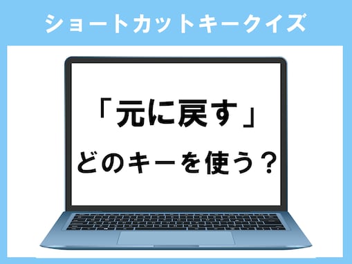 【PCショートカットキークイズ】「元に戻す」のショートカットキーは？ 普段使っていれば分かるはず！