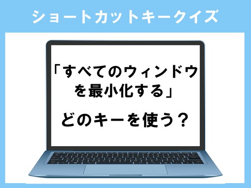 「すべてのウィンドウを最小化する」はどのキー？ 英語で考えてみて！【ショートカットキークイズ】