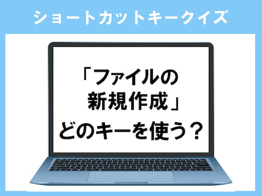 【ショートカットキークイズ】「ファイルの新規作成」はどうやる？ マウスなしでできちゃいます！