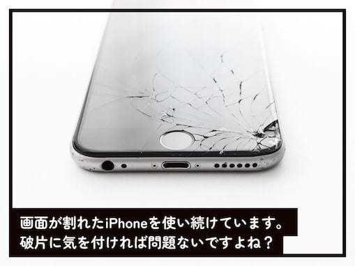 画面が割れたiPhoneを使い続けています。破片に気を付ければ問題ないですか？【専門家が解説】