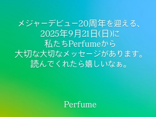 「解散しないで」Perfume、“大切な大切なメッセージ”予告。デビュー20周年の21日に発表「結婚！？」