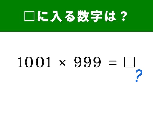 【脳トレ】1001×999の答えは？ ちょっとしたコツで瞬時に解答してみよう