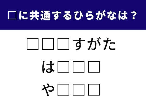 【ひらがなクイズ】空欄に入る3文字は？ きれいにそろう言葉になるのはどれ？