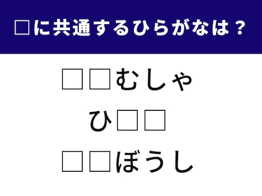 【ひらがなクイズ】3つの言葉に共通するひらがなは？ 1分で空欄を埋めてみよう