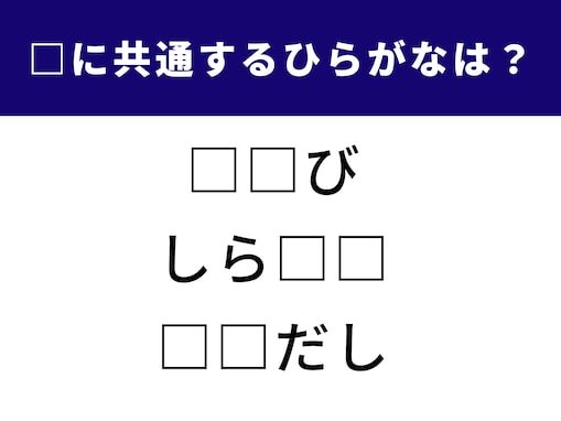 【ひらがなクイズ】空欄2文字に共通するひらがなは？ 発想力を鍛えよう