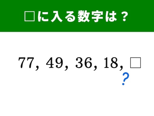 【算数クイズ】77、49、36、18に続く空欄に当てはまる数字は？ スキマ時間に脳トレ