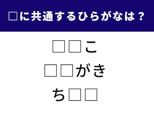【ひらがなクイズ】3つの単語を完成させよう！ 空欄に共通するひらがな2文字は？