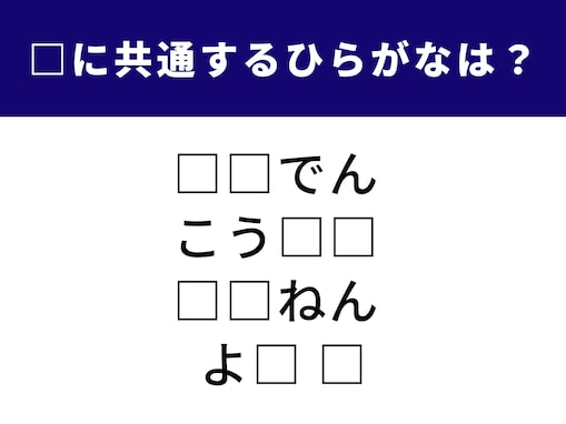 【ひらがなクイズ】語彙力とひらめきがカギ！ 空欄に共通するひらがな2文字は？
