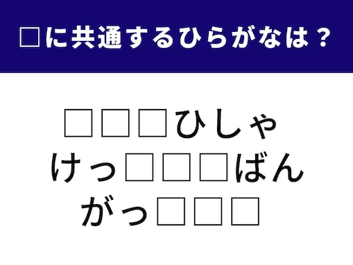 【ひらがなクイズ】3つの語に共通して含まれる文字は何でしょう？ 1分以内で解けたらすごい集中力