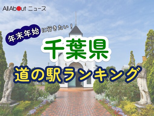 年末年始に行きたいと思う「千葉県の道の駅」ランキング！ 2位「ローズマリー公園」を抑えた1位は？【2025年調査】
