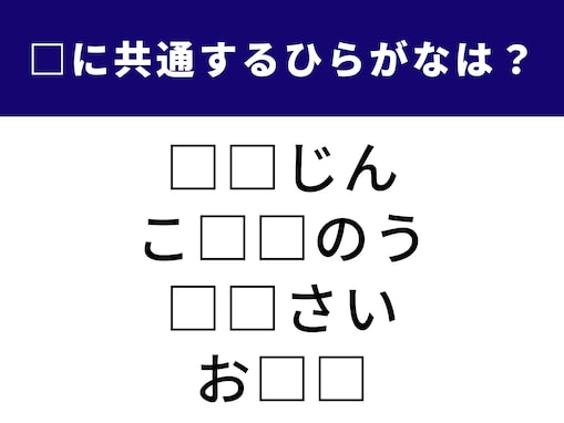 【ひらがなクイズ】4つの言葉の空欄に「共通する2文字」を埋めて！ 1分以内で挑戦しよう