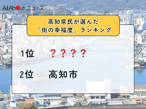 【2025年版】高知県民が選んだ「街の幸福度（自治体）」ランキング！ 2位「高知市」、1位は？