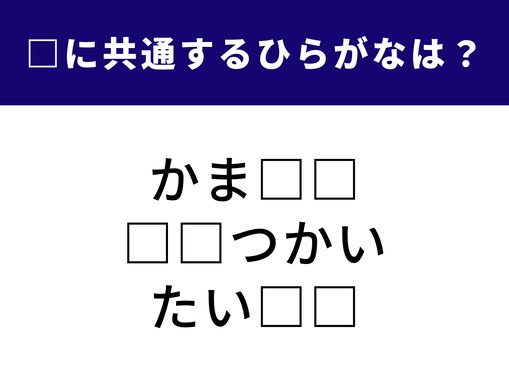 【ひらがなクイズ】空欄に共通する2文字を当てよう！ 完成したらお腹が空いてきちゃうかも？
