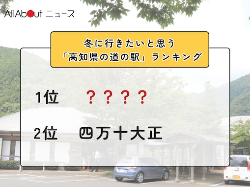 冬に行きたいと思う「高知県の道の駅」ランキング！ 2位「四万十大正」を抑えた1位は？【2026年調査】