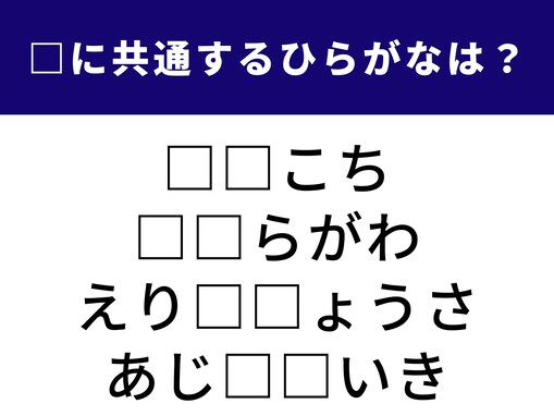 【ひらがなクイズ】1分ですっきり！ 空欄に共通する2文字は？ 地理や身近な場所を指す言葉