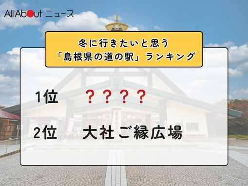 冬に行きたいと思う「島根県の道の駅」ランキング！ 2位「大社ご縁広場」を抑えた1位は？【2026年調査】