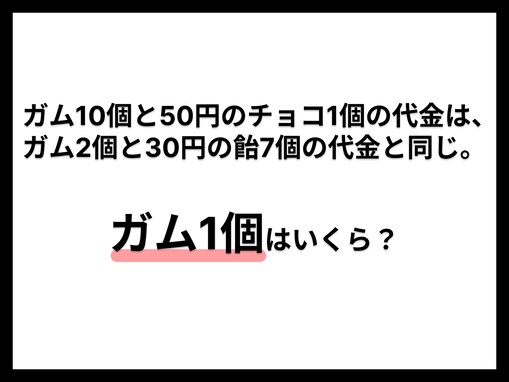 【算数クイズ】ガム10個と50円のチョコ＝ガム2個と30円の飴7個。このとき、ガム1個の値段は？