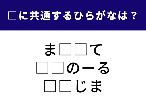 【ひらがなクイズ】知識の幅と柔軟な発想力が試される一問！ 3つの言葉をつなぐ「共通の2文字」は？