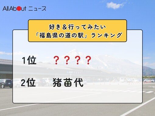 好き＆行ってみたい「福島県の道の駅」ランキング！ 2位「猪苗代」を抑えた1位は？【2026年調査】