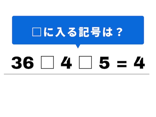 【算数クイズ】1分以内で解ける？ 「36 □ 4 □ 5 = 4」の計算式を完成させよう
