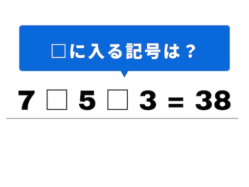 【算数クイズ】解けるとすっきり！ 「7 □ 5 □ 3 = 38」の空欄に当てはまるのは？
