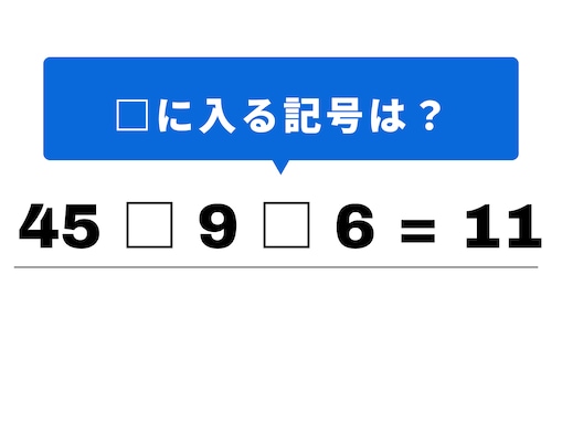 【算数クイズ】「45 □ 9 □ 6 = 11」を完成させて！ 1分以内の脳トレに挑戦