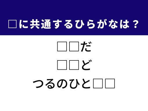 【ひらがなクイズ】3つの言葉に共通して入る2文字は？ ヒントは有名なことわざ