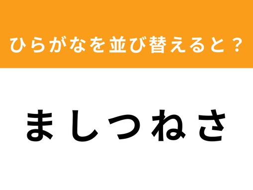 【アナグラムクイズ】「ま し つ ね さ」を並び替えると？ 1分以内で挑戦しよう