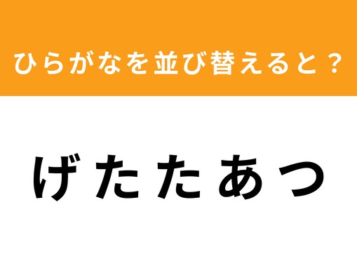 【アナグラムクイズ】「げ た た あ つ」を並び替えると？ 1分以内で挑戦しよう